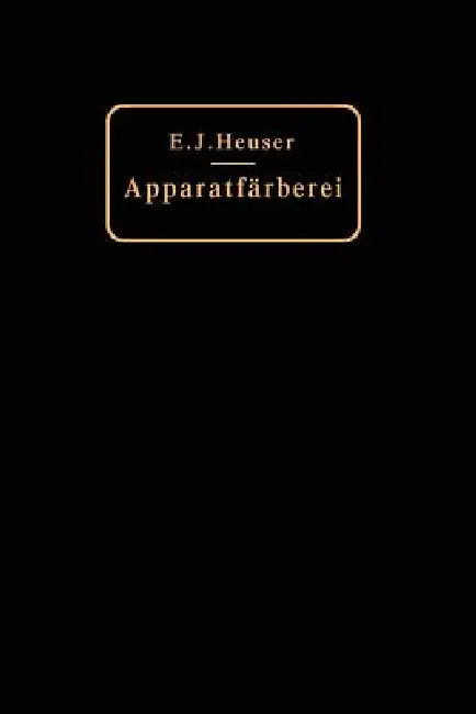 Die Apparatfärberei Der Baumwolle Und Wolle Unter Berücksichtigung Der Wasserreinigung Und Der Apparatbleiche Der Baumwolle by E. J. Heuser