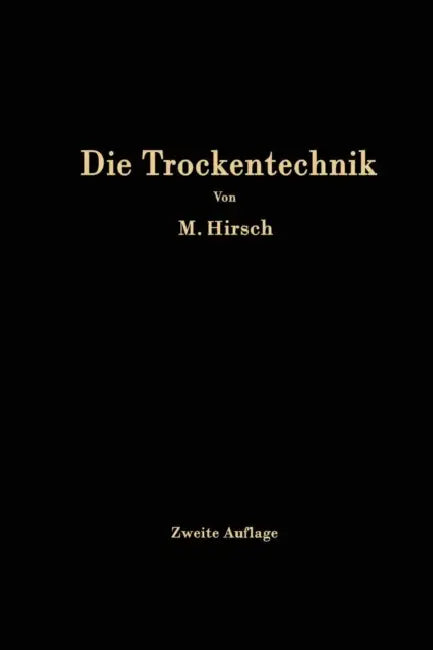Die Trockentechnik: Grundlagen, Berechnung, Ausführung Und Betrieb Der Trockeneinrichtungen by M. Hirsch