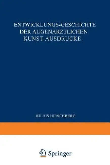 Entwicklungs-Geschichte Der Augenärztlichen Kunst-Ausdrücke: Sonderabdruck Aus Dem Anhang Zur Geschichte Der Augenheilkunde, Handbuch Der Gesamten Aug by J. Hirschberg