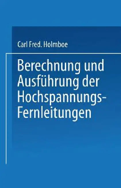 Berechnung Und Ausführung Der Hochspannungs-Fernleitungen by Carl Fred Holmboe
