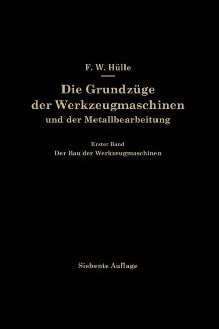 Die Grundzüge Der Werkzeugmaschinen Und Der Metallbearbeitung: Erster Band Der Bau Der Werkzeugmaschinen by F. W. Hülle