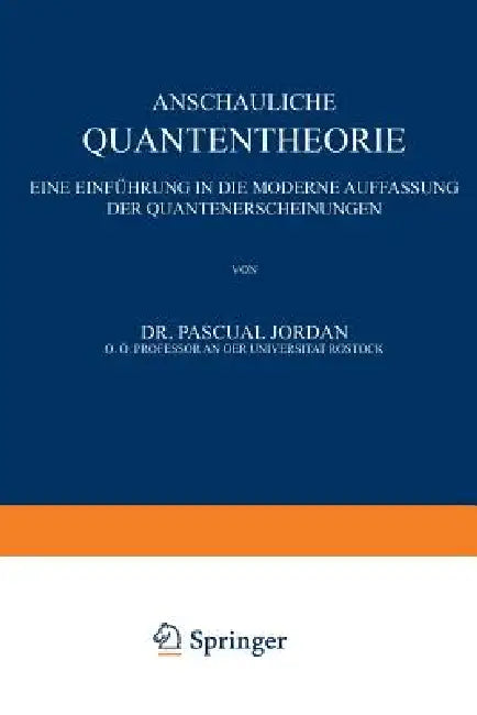 Anschauliche Quantentheorie: Eine Einführung in Die Moderne Auffassung Der Quantenerscheinungen by P. Jordan