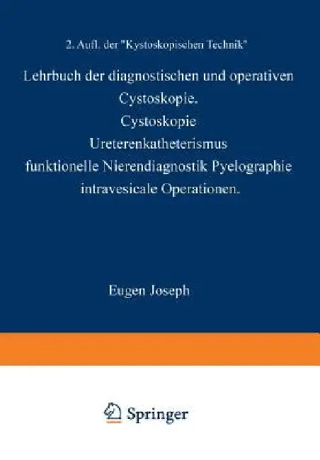 Lehrbuch Der Diagnostischen Und Operativen Cystoskopie: Cystoskopie - Ureterenkatheterismus Funktionelle Nierendiagnostik - Pyelographie Intravesicale by Eugen Joseph
