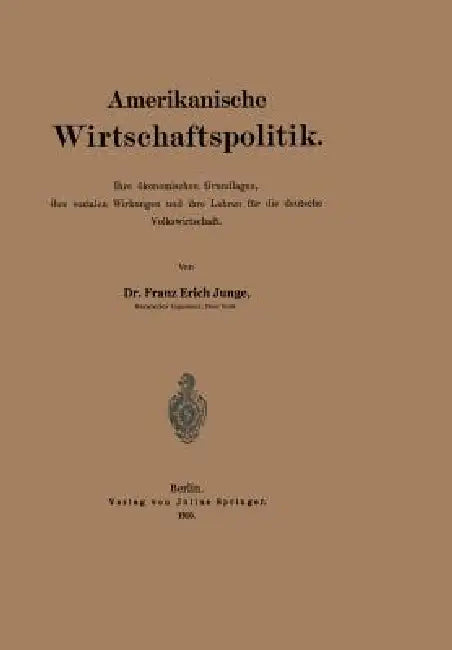 Amerikanische Wirtschaftspolitik: Ihre Ökonomischen Grundlagen, Ihre Sozialen Wirkungen Und Ihre Lehren Für Die Deutsche Volkswirtschaft by Franz Erich Junge
