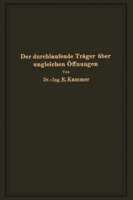 Der Durchlaufende Träger Über Ungleichen Öffnungen: Theorie, Gebrauchsfertige Formeln, Zahlenbeispiele by Emil Kammer