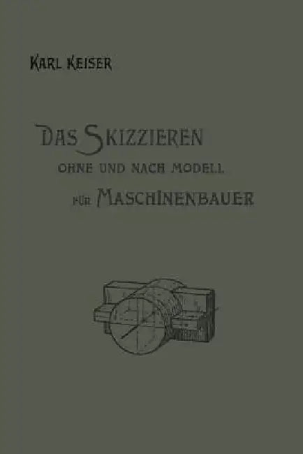 Das Skizzieren Ohne Und Nach Modell Für Maschinenbauer: Ein Lehr- Und Aufgabenbuch Für Den Unterricht by Karl Keiser