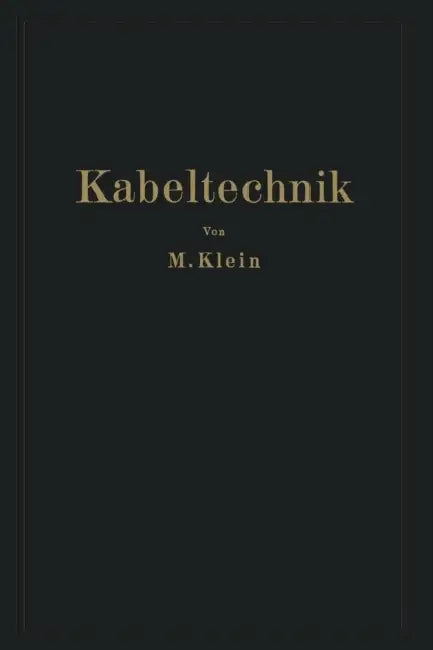 Kabeltechnik: Die Theorie, Berechnung Und Herstellung Des Elektrischen Kabels by M. Klein