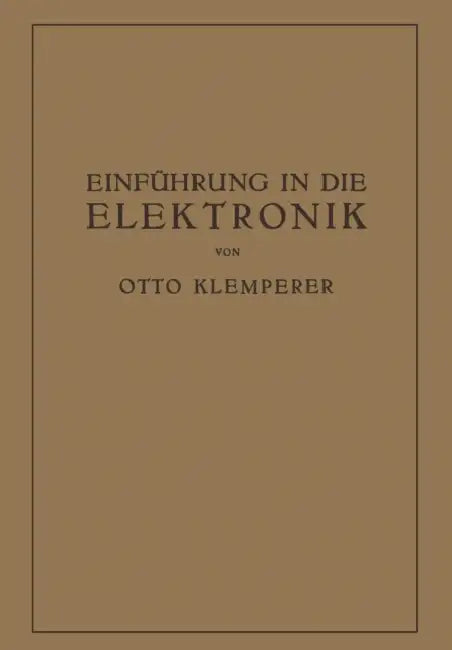 Einführung in Die Elektronik: Die Experimentalphysik Des Freien Elektrons Im Lichte Der Klassischen Theorie Und Der Wellenmechanik by Otto Klemperer