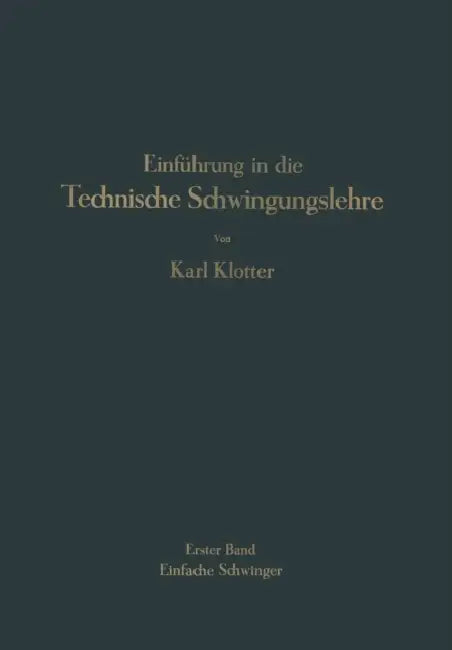 Einführung in Die Technische Schwingungslehre: Erster Band Einfache Schwinger by Karl Klotter