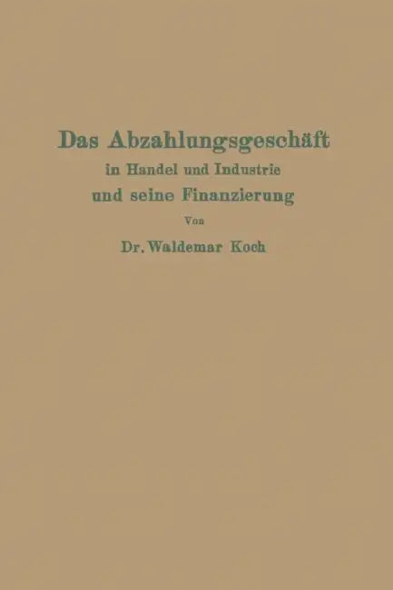 Das Abzahlungsgeschäft in Handel Und Industrie Und Seine Finanzierung by Waldemar Koch