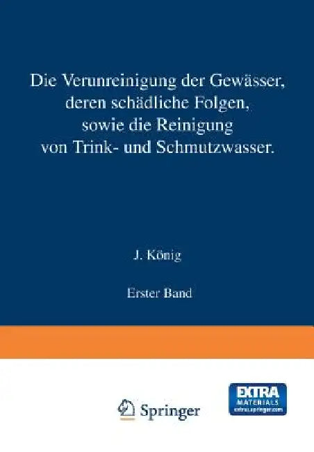 Die Verunreinigung Der Gewässer Deren Schädliche Folgen, Sowie Die Reinigung Von Trink- Und Schmutzwasser: Erster Band by J. König