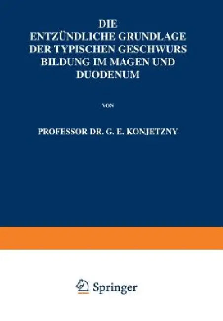 Die Entzündliche Grundlage Der Typischen Geschwurs Bildung Im Magen Und Duodenum by G. E. Konjetzny