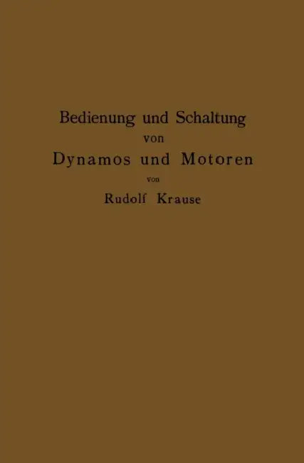 Bedienung Und Schaltung Von Dynamos Und Motoren Sowie Für Kleine Anlagen Ohne Und Mit Akkumulatoren by Rudolf Krause