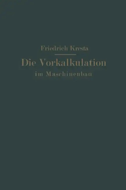 Die Vorkalkulation Im Maschinen- Und Elektromotorenbau Nach Neuzeitlich-Wissenschaftlichen Grundlagen: Ein Hilfsbuch Für PRAXIS Und Unterricht by Friedrich Kresta