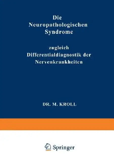 Die Neuropathologischen Syndrome: Zugleich Differentialdiagnostik Der Nervenkrankheiten by M. Kroll