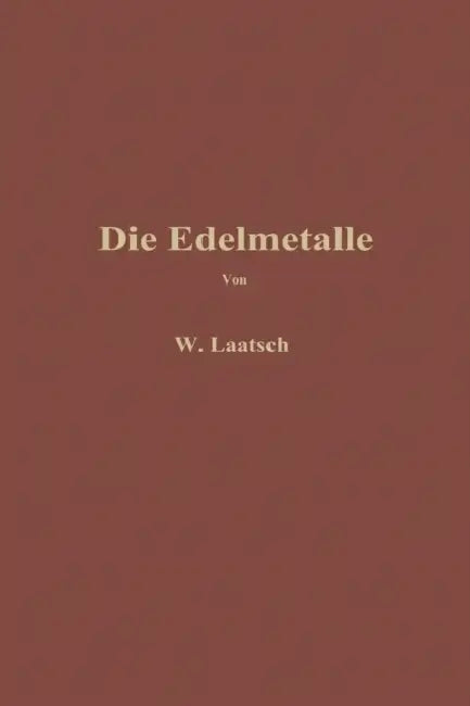 Die Edelmetalle: Eine Übersicht Über Ihre Gewinnung Rückgewinnung Und Scheidung by Wilhelm Laatsch