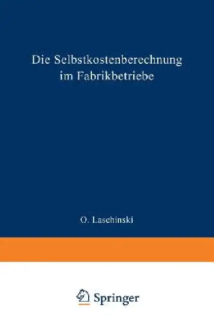 Die Selbstkostenberechnung Im Fabrikbetriebe: Praktische Beispiele Zur Richtigen Erfassung Der Generalunkosten Bei Der Selbstkostenberechnung in Der M by O. Laschinski