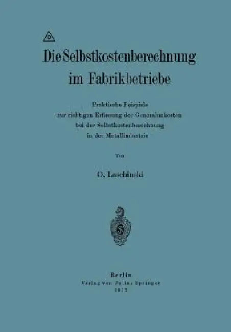 Die Selbstkostenberechnung Im Fabrikbetriebe: Praktische Beispiele Zur Richtigen Erfassung Der Generalunkosten Bei Der Selbstkostenberechnung in Der M by O. Laschinski