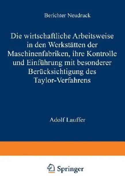 Die Wirtschaftliche Arbeitsweise in Den Werkstätten Der Maschinenfabriken: Ihre Kontrolle Und Einführung Mit Besonderer Berücksichtigung Des Taylor-Ve by Adolf Lauffer