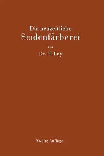 Die Neuzeitliche Seidenfärberei: Handbuch Für Die Seidenfärbereien, Färbereischulen Und Färbereilaboratorien by Hermann Ley