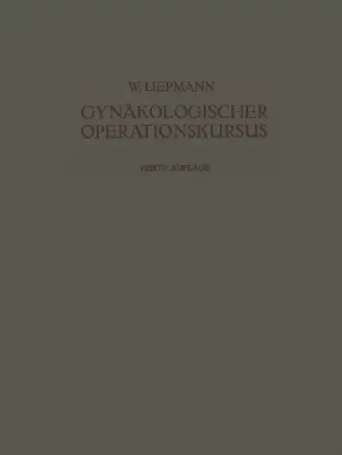 Der Gynäkologische Operationskursus: Mit Besonderer Berücksichtigung Der Operations-Anatomie - Der Operations-Pathologie - Der Operations-Bakteriologi by Wilhelm Liepmann
