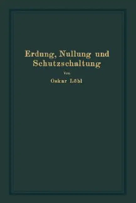 Erdung, Nullung Und Schutzschaltung: Nebst Erläuterungen Zu Den Erdungsleitsätzen by Oskar Löbl