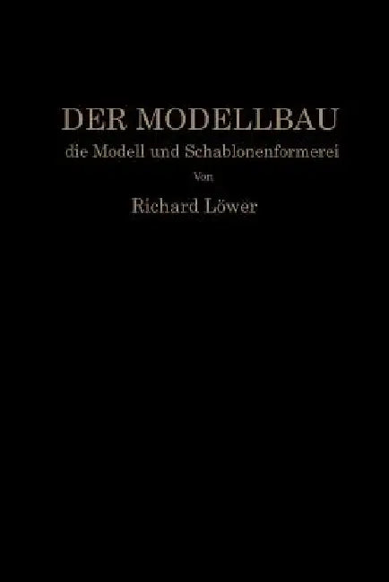 Der Modellbau, Die Modell- Und Schablonenformerei by R. Löwer