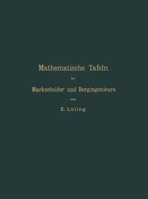Mathematische Tafeln Für Markscheider Und Bergingenieure Sowie Zum Gebrauche Für Bergschulen by E. Lüling