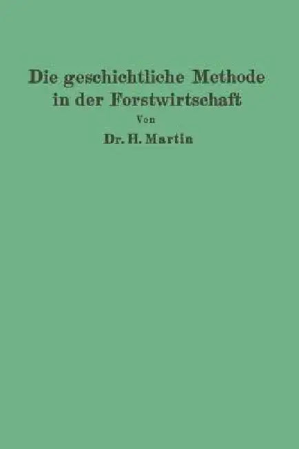 Die Geschichtliche Methode in Der Forstwirtschaft: Mit Besonderer Rücksicht Auf Waldbau Und Forsteinrichtung by H. Martin