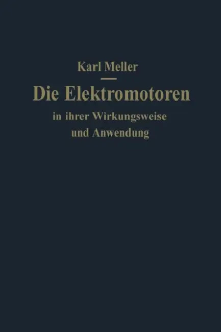 Die Elektromotoren in Ihrer Wirkungsweise Und Anwendung: Ein Hilfsbuch Für Maschinen-Techniker by Karl Meller