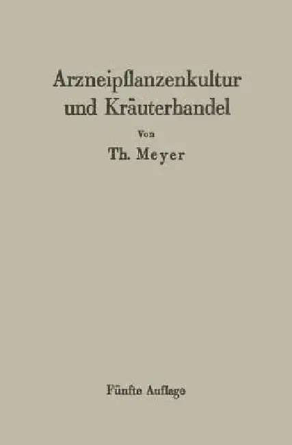 Arzneipflanzenkultur Und Kräuterhandel: Rationelle Züchtung, Behandlung Und Verwertung Der in Deutschland Zu Ziehenden Arznei- Und Gewürzpflanzen by Th Meyer