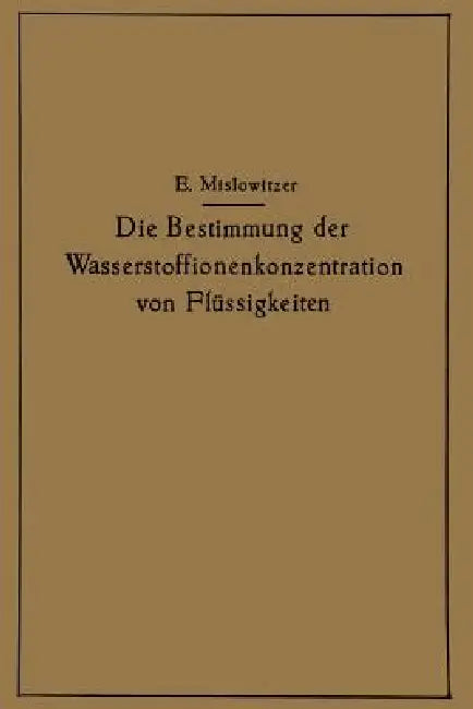 Die Bestimmung Der Wasserstoffionenkonzentration Von Flüssigkeiten: Ein Lehrbuch Der Theorie Und PRAXIS Der Wasserstoffzahlmessungen in Elementarer Da by Ernst Mislowitzer
