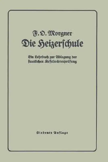 Die Heizerschule: Vorträge Über Die Bedienung Und Die Einrichtung Von Dampfkesselanlagen Und Niederdruckkesseln by F. Morgner
