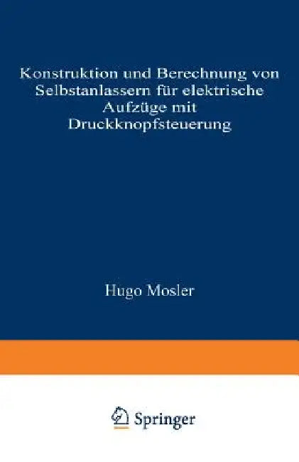 Konstruktion Und Berechnung Von Selbstanlassern Für Elektrische Aufzüge Mit Druckknopfsteuerung by Hugo Mosler