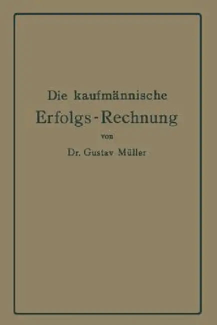 Die Kaufmännische Erfolgs-Rechnung. (Gewinn- Und Verlust-Rechnung.): Analytische Darstellung Ihrer Faktoren Bei Handels-, Industrie- Und Bankunternehm by Gustav Müller