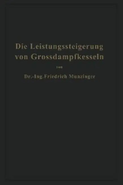 Die Leistungssteigerung Von Großdampfkesseln: Eine Untersuchung Über Die Verbesserung Von Leistung Und Wirtschaftlichkeit Und Über Neuere Bestrebungen by Friedrich Münzinger