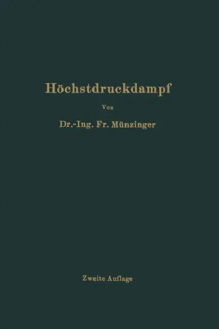 Höchstdruckdampf: Eine Untersuchung Über Die Wirtschaftlichen Und Technischen Aussichten Der Erzeugung Und Verwertung Von Dampf Sehr Hoher Spannung in by Friedrich Münzinger