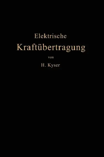 Die Elektrische Kraftübertragung: II. Band: Die Leitungen, Generatoren, Akkumulatoren Schaltanlagen Und Kraftwerkseinrichtungen by Herbert Kyser