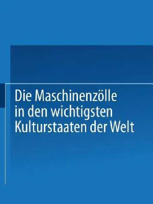 Die Maschinenzölle in Den Wichtigsten Kulturstaaten Der Welt Nach Dem Stande Vom 1. Januar 1908 by Verein Deutscher Maschinenbau-Anstalten