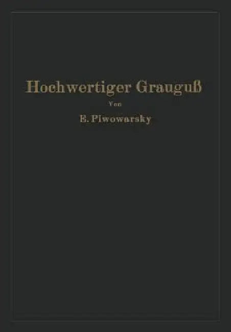 Hochwertiger Grauguß Und Die Physikalisch-Metallurgischen Grundlagen Seiner Herstellung by Eugen Piwowarsky