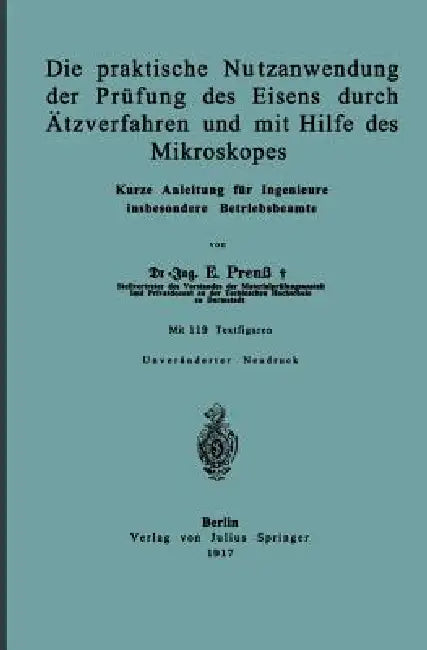 Die Praktische Nutzanwendung Der Prüfung Des Eisens Durch Ätzverfahren Und Mit Hilfe Des Mikroskopes: Kurze Anleitung Für Ingenieure Insbesondere Betr by E. Preuß