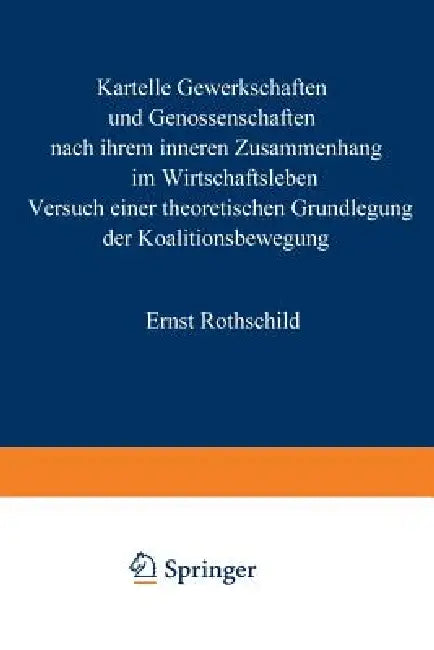 Kartelle, Gewerkschaften Und Genossenschaften: Nach Ihrem Inneren Zusammenhang Im Wirtschaftsleben. Versuch Einer Theoretischen Grundlegung Der Koalit by Ernst Rothschild