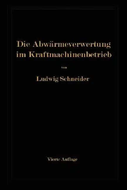 Die Abwärmeverwertung Im Kraftmaschinenbetrieb: Mit Besonderer Berücksichtigung Der Zwischenund Abdampfverwertung Zu Heizzwecken by Ludwig Schneider