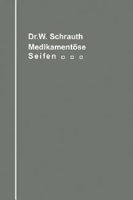 Die Medikamentösen Seifen Ihre Herstellung Und Bedeutung Unter Berücksichtigung Der Zwischen Medikament Und Seifengrundlage Möglichen Chemischen Wechs by Walther Schrauth