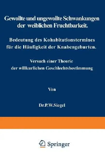 Gewollte Und Ungewollte Schwankungen Der Weiblichen Fruchtbarkeit Bedeutung Des Kohabitationstermines Für Die Häufigkeit Der Knabengeburten: Versuch E by P. W. Siegel