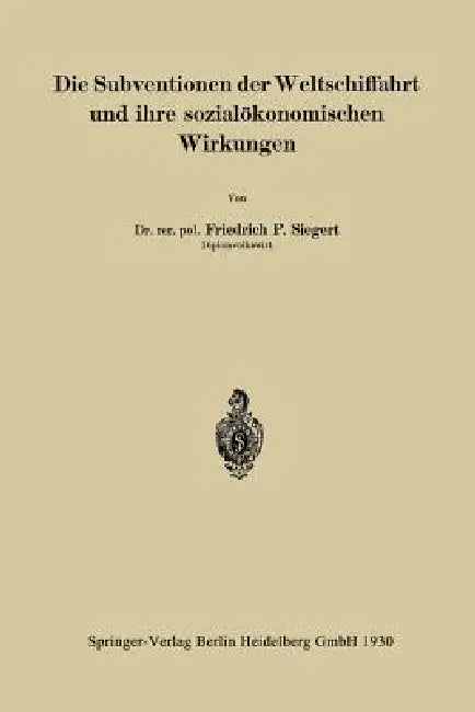 Die Subventionen Der Weltschiffahrt Und Ihre Sozialökonomischen Wirkungen by Friedrich P. Siegert