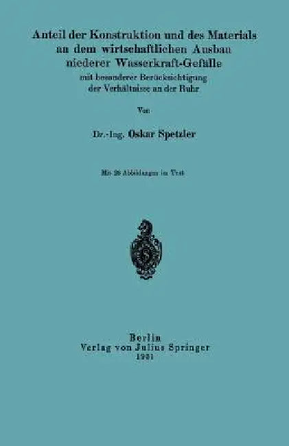 Anteil Der Konstruktion Und Des Materials an Dem Wirtschaftlichen Ausbau Niederer Wasserkraft-Gefälle Mit Besonderer Berücksichtigung Der Verhältnisse by Oskar Spetzler
