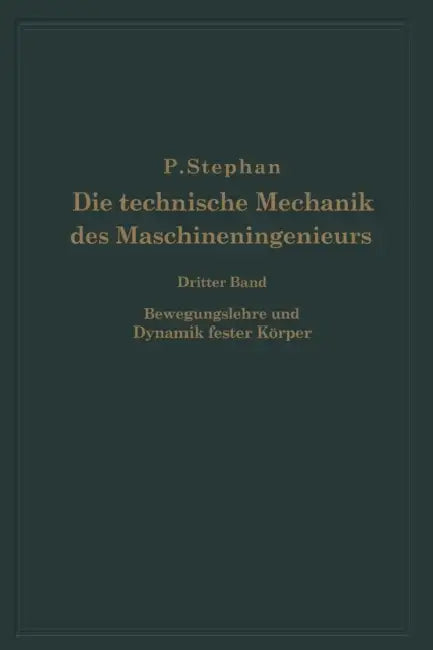 Die Technische Mechanik Des Maschineningenieurs Mit Besonderer Berücksichtigung Der Anwendungen: Dritter Band Bewegungslehre Und Dynamik Fester Körper by P. Stephan