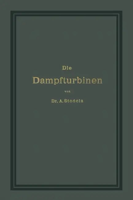 Die Dampfturbinen Mit Einem Anhange Über Die Aussichten Der Wärmekraftmaschinen Und Über Die Gasturbine by A. Stodola