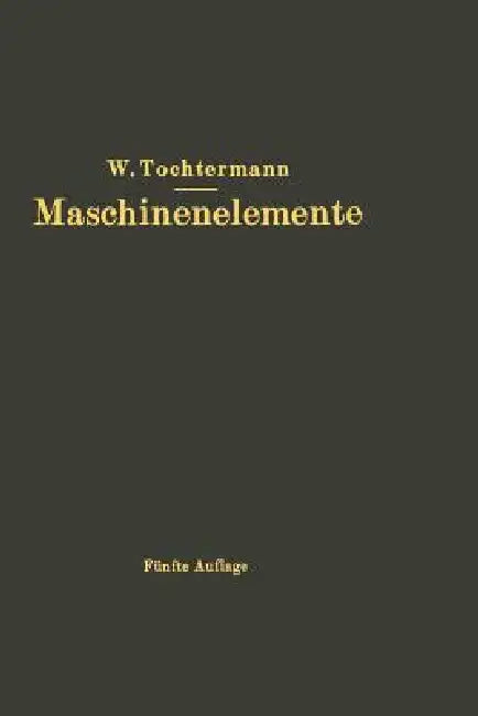 Maschinenelemente: Leitfaden Zur Berechnung Und Konstruktion Für Maschinenbauschulen Und Für Die PRAXIS Mittlerer Techniker by W. Tochtermann